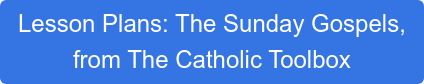 Lesson Plans: The Sunday Gospels, from The Catholic Toolbox